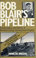 Bob Blair's Pipeline: The Business and Politics of Northern Energy Development Projects