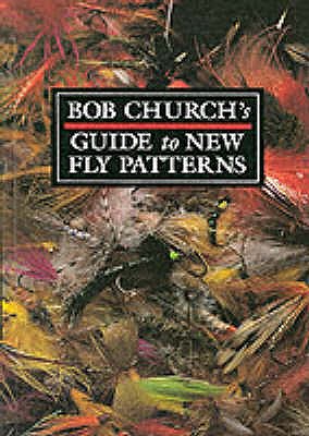 Bob Church's Guide to New Fly Patterns - Church, Bob