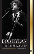 Bob Dylan: The biography, times and chronicles of a modern folk song lead signer and philosopher
