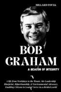 Bob Graham: A BEACON OF INTEGRITY: A life from Workdays to the Senate, his Leadership Blueprint, Bipartisanship, & Environmental Advocacy, Enabling Citizens to Lead & Serve in a divided world