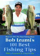 Bob Izumi's 101 Best Fishing Tips: Over a Hundred Fishing Tips from One of North America's Most Popular and Respected Fishermen - Izumi, Bob, and Ritchie, Craig (Foreword by)