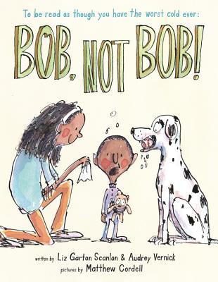 Bob Not Bob!: *To Be Read as Though You Have the Worst Cold Ever - Vernick, Audrey, and Scanlon, Liz Garton, and Cordell, Matthew