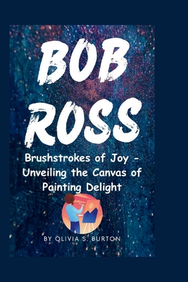 Bob Ross: Brushstrokes of Joy - Unveiling the Canvas of Painting Delight - S Burton, Olivia