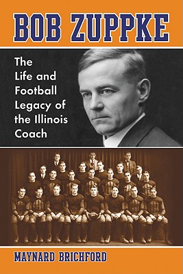 Bob Zuppke: The Life and Football Legacy of the Illinois Coach - Brichford, Maynard