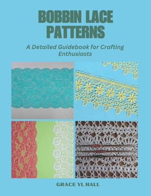 Bobbin Lace Patterns: A Detailed Guidebook for Crafting Enthusiasts - Hall, Grace Yl