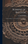 Bobbins of Belgium; a Book of Belgian Lace, Lace-workers, Lace-schools and Lace-villages