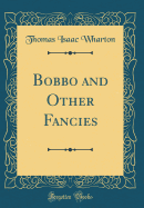 Bobbo and Other Fancies (Classic Reprint)