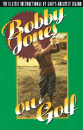 Bobby Jones on Golf: The Classic Instructional by Golf's Greatest Legend
