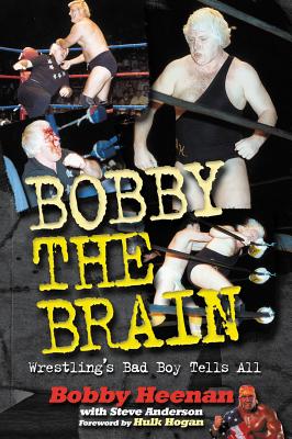 Bobby the Brain: Wrestling's Bad Boy Tells All - Heenan, Bob, and Anderson, Steve, and Hogan, Hulk (Foreword by)