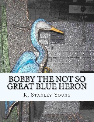 Bobby the Not So Great Blue Heron - Young, K Stanley