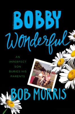 Bobby Wonderful: An Imperfect Son Buries His Parents - Morris, Bob