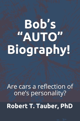 Bob's AUTO Biography!: Cars as a Reflection of One's Personality! - Tauber, Robert T, PhD