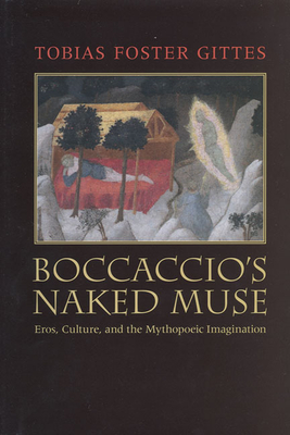 Boccaccio's Naked Muse: Eros, Culture, and the Mythopoeic Imagination - Gittes, Tobias Foster