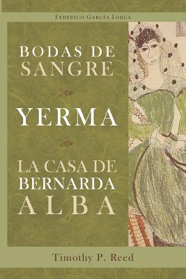 Bodas de sangre, Yerma, La casa de Bernarda Alba - Garcia Lorca, Federico, and Reed, Timothy P (Editor)