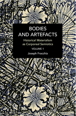 Bodies and Artefacts Vol 1.: Historical Materialism as Corporeal Semiotics - Fracchia, Joseph