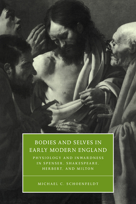 Bodies and Selves in Early Modern England: Physiology and Inwardness in Spenser, Shakespeare, Herbert, and Milton - Schoenfeldt, Michael C.