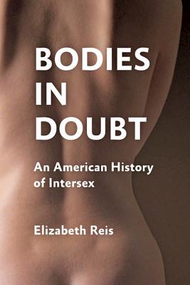 Bodies in Doubt: An American History of Intersex - Reis, Elizabeth, Professor