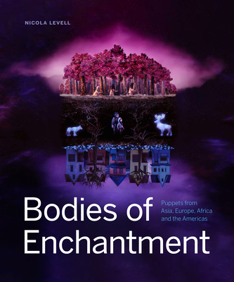 Bodies of Enchantment: Puppets from Asia, Europe, Africa and the Americas - Levell, Nicola