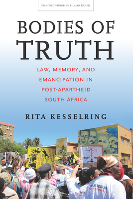 Bodies of Truth: Law, Memory, and Emancipation in Post-Apartheid South Africa - Kesselring, Rita