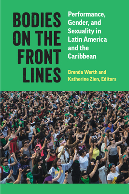 Bodies on the Front Lines: Performance, Gender, and Sexuality in Latin America and the Caribbean - Werth, Brenda (Editor), and Zien, Katherine, Dr. (Editor)