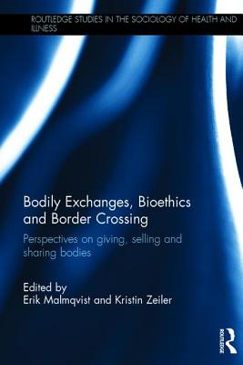 Bodily Exchanges, Bioethics and Border Crossing: Perspectives on Giving, Selling and Sharing Bodies - Malmqvist, Erik (Editor), and Zeiler, Kristin (Editor)