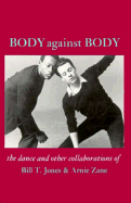 Body Against Body: The Dance and Other Collaborations of Bill T. Jones & Arnie Zane