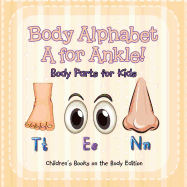 Body Alphabet: A for Ankle! Body Parts for Kids Children's Books on the Body Edition