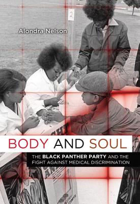 Body and Soul: The Black Panther Party and the Fight Against Medical Discrimination - Nelson, Alondra, Professor