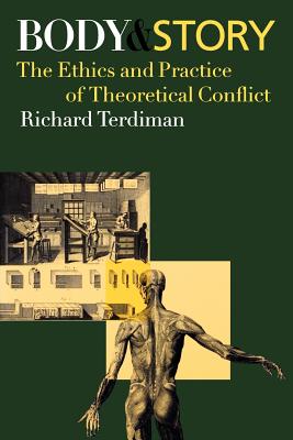 Body and Story: The Ethics and Practice of Theoretical Conflict - Terdiman, Richard, Professor