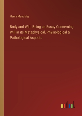 Body and Will. Being an Essay Concerning Will in its Metaphysical, Physiological & Pathological Aspects - Maudsley, Henry