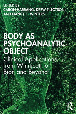 Body as Psychoanalytic Object: Clinical Applications from Winnicott to Bion and Beyond - Harrang, Caron (Editor), and Tillotson, ew (Editor), and Winters, Nancy C. (Editor)