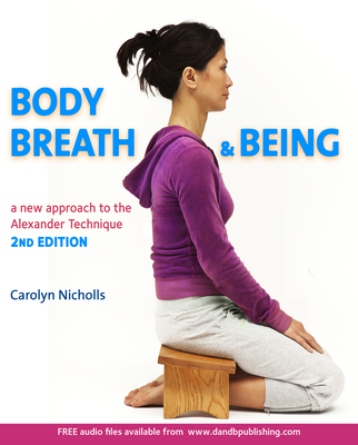 Body, Breath and Being: A new guide to the Alexander Technique - Nicholls, Carolyn