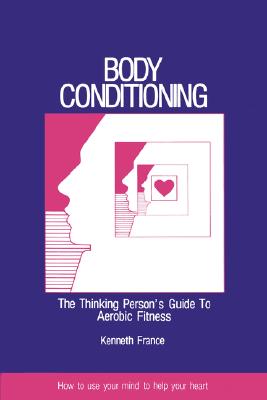 Body Conditioning: The Thinking Person's Guide to Aerobic Fitness - France, Kenneth, Ph.D.