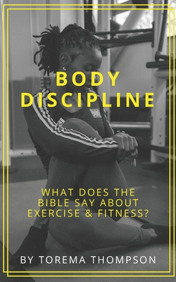 Body Discipline: What does the Bible say about exercise & fitness? - Thompson, Torema