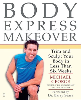 Body Express Makeover: Trim and Sculpt Your Body in Less Than Six Weeks - George, Michael, and Sears, Barry, Dr., PH.D. (Foreword by)