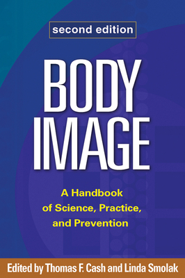 Body Image: A Handbook of Science, Practice, and Prevention - Cash, Thomas F, PhD (Editor), and Smolak, Linda, PhD (Editor)