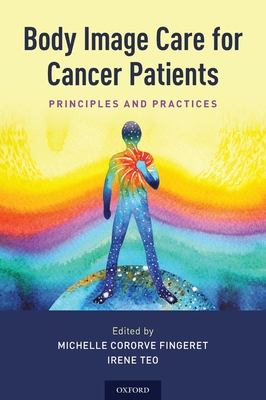 Body Image Care for Cancer Patients: Principles and Practice - Fingeret, Michelle Cororve (Editor), and Teo, Irene (Editor)