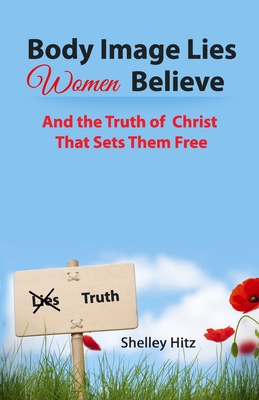 Body Image Lies Women Believe: And the Truth of Christ That Sets Them Free - Hart, Heather (Editor), and Hitz, Shelley