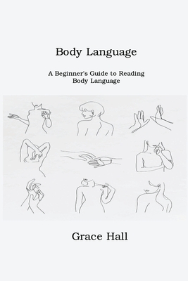 Body Language: A Beginner's Guide to Reading Body Language - Hall, Grace