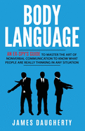 Body Language: An Ex-SPY's Guide to Master the Art of Nonverbal Communication to Know What People Are Really Thinking in Any