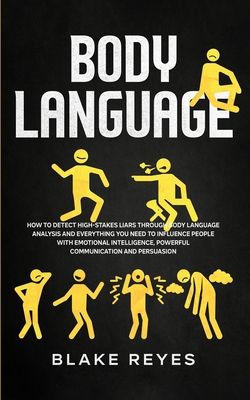 Body Language: How to Detect High-Stakes Liars Through Body Language Analysis and Everything You Need to Influence People with Emotional Intelligence, Powerful Communication and Persuasion - Reyes, Blake