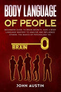 Body language of people: Beginners guide to brain secrets. Have a body language mastery to analyze and influence others. The basics of psychology 101.