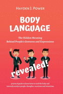 Body Language Revealed: The Hidden Meaning Behind People's Gestures and Expressions. Practical guide to Learn how to read the body and instantly Analyze People, Thoughts, Reactions and Intentions