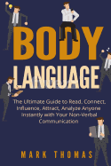 Body Language: The Ultimate Guide to Read, Connect, Influence, Attract, Analyze Anyone Instantly with Your Non-Verbal Communication
