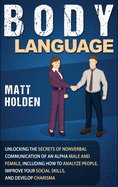Body Language: Unlocking the Secrets of Nonverbal Communication of an Alpha Male and Female, Including How to Analyze People, Improve Your Social Skills, and Develop Charisma
