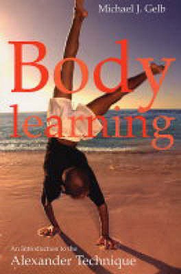 Body Learning: An Introduction to the Alexander Technique - Gelb, Michael J.