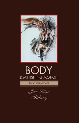 Body of Diminishing Motion: Poems and a Memoir - Sidney, Joan, and Ransom, Bruce R (Introduction by), and Cording, Robert (Foreword by)