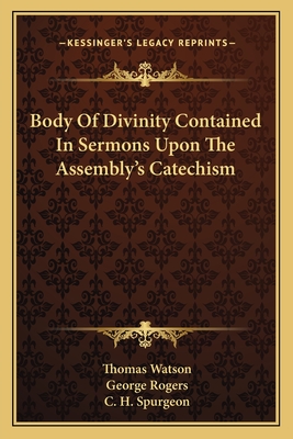 Body Of Divinity Contained In Sermons Upon The Assembly's Catechism - Watson, Thomas, and Rogers, George (Editor), and Spurgeon, Charles Haddon (Foreword by)