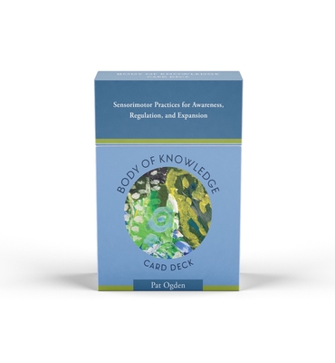 Body of Knowledge Card Deck: Sensorimotor Practices for Awareness, Regulation, and Expansion - Ogden Ph.D., Pat