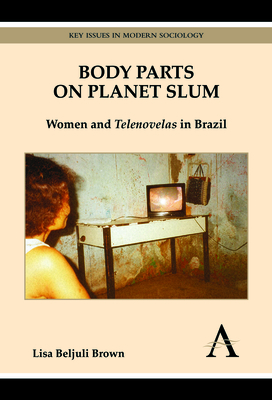 Body Parts on Planet Slum: Women and Telenovelas in Brazil - Brown, Lisa Beljuli